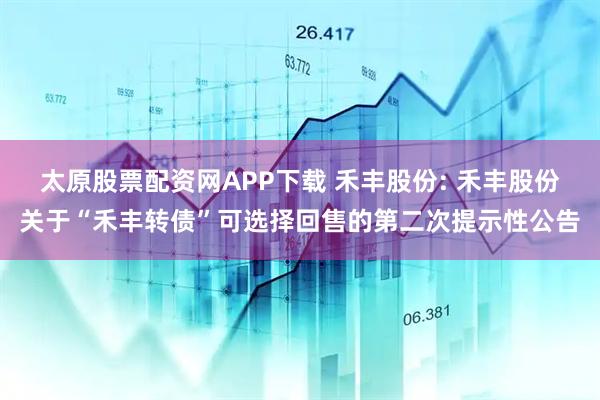太原股票配资网APP下载 禾丰股份: 禾丰股份关于“禾丰转债”可选择回售的第二次提示性公告