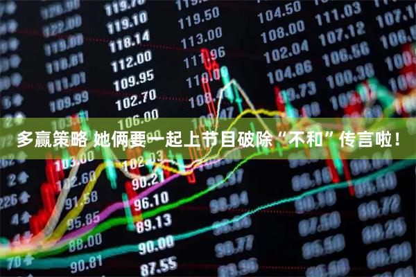 多赢策略 她俩要一起上节目破除“不和”传言啦！
